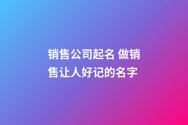 销售公司起名 做销售让人好记的名字-第1张-公司起名-玄机派